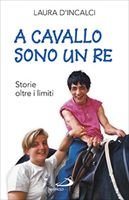 A cavallo sono un re: Storie oltre i limiti. Laura D'Incalci | Libro | Itacalibri