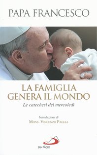 La famiglia genera il mondo: Le catechesi del mercoledì. Papa Francesco (Jorge Mario Bergoglio) | Libro | Itacalibri