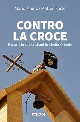 Contro la croce: Il martirio dei cristiani in Medio Oriente. Matteo Forte, Mario Mauro | Libro | Itacalibri