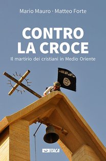 Contro la croce: Il martirio dei cristiani in Medio Oriente. Mario Mauro, Matteo Forte | Libro | Itacalibri