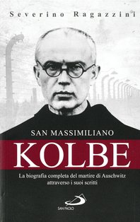 San Massimiliano Kolbe: La biografia completa del martire di Auschwitz attraverso i suoi scritti. Severino Ragazzini | Libro | Itacalibri