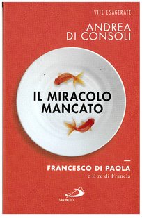 Il miracolo mancato: Francesco di Paola e il re di Francia. Andrea Di Consoli | Libro | Itacalibri