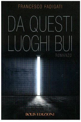 Da questi luoghi bui: Romanzo. Francesco Fadigati | Libro | Itacalibri