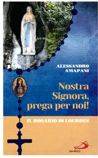 Nostra Signora, prega per noi!: Il rosario di Lourdes. Alessandro Amapani | Libro | Itacalibri