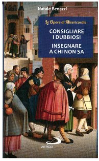 Consigliare i dubbiosi, insegnare a chi non sa: Le Opere di Misericordia. Natale Benazzi | Libro | Itacalibri