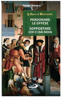 Perdonare le offese, sopportare chi ci dà noia: Le Opere di Misericordia. Natale Benazzi | Libro | Itacalibri