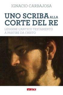 Uno scriba alla corte del re: Leggere l'Antico Testamento a partire da Cristo. Ignacio Carbajosa (Nacho) | Libro | Itacalibri