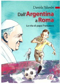 Dall'Argentina a Roma : La vita di papa Francesco. Daniela Palumbo | Libro | Itacalibri