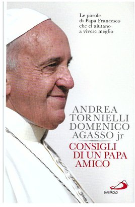 Consigli di un papa amico: Le parole di papa Francesco che ci aiutano a vivere meglio. Domenico jr Agasso, Andrea Tornielli | Libro | Itacalibri