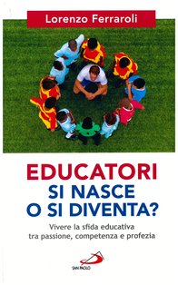 Educatori si nasce o si diventa?: Vivere la sfida educativa tra passione, competenza e profezia. Lorenzo Ferraroli | Libro | Itacalibri