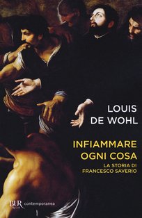 Infiammare ogni cosa: La storia di Francesco Saverio. Louis de Wohl | Libro | Itacalibri