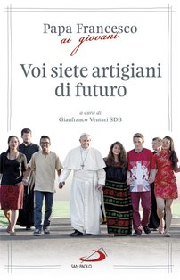 Voi siete artigiani di futuro: Papa Francesco ai giovani. Papa Francesco (Jorge Mario Bergoglio) | Libro | Itacalibri