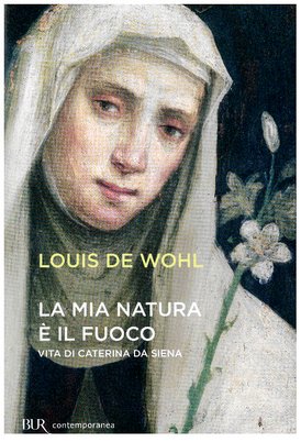 La mia natura è il fuoco: Vita di Caterina da Siena. Louis de Wohl | Libro | Itacalibri