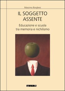 Il soggetto assente: Educazione e scuola tra memoria e nichilismo. Massimo Borghesi | Libro | Itacalibri