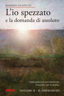 L'io spezzato e la domanda di assoluto - Volume II: Percorso di letteratura italiana ed europea dell’Ottocento e Novecento. <BR>Volume II - Il Novecento. Roberto Filippetti | Libro | Itacalibri