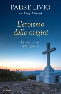 L'eroismo delle origini: I primi tre anni a Medjugorje. Diego Manetti, Livio Fanzaga | Libro | Itacalibri