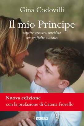 Il mio Principe - Nuova edizione: Soffrire, crescere, sorridere con un figlio autistico. Gina Codovilli | Libro | Itacalibri