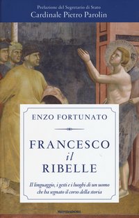 Francesco il ribelle: Il linguaggio, i gesti e i luoghi di un uomo che ha segnato il corso della storia. Enzo Fortunato | Libro | Itacalibri