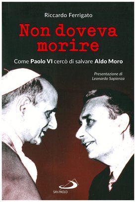 Non doveva morire: Come Paolo VI cercò di salvare Aldo Moro. Riccardo Ferrigato | Libro | Itacalibri