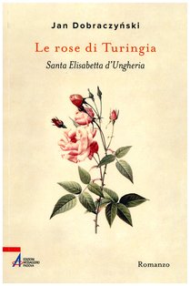 Le rose di Turingia: Santa Elisabetta d'Ungheria. Jan Dobraczynski | Libro | Itacalibri