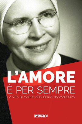 L'amore è per sempre: La vita di madre Adalberta Hasmandová. AA.VV. | Libro | Itacalibri