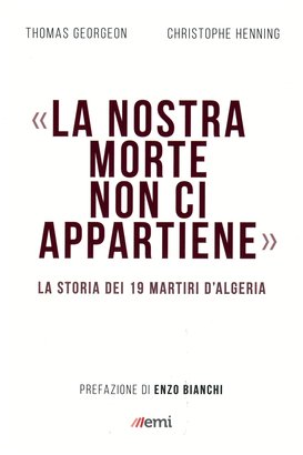 «La nostra morte non ci appartiene»: La storia dei 19 martiri d'Algeria. Christophe Henning, Thomas Georgeon | Libro | Itacalibri