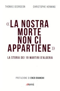 «La nostra morte non ci appartiene»: La storia dei 19 martiri d'Algeria. Thomas Georgeon, Christophe Henning | Libro | Itacalibri