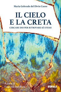 Il cielo e la creta: Cercare Dio per ritrovare sé stessi. Madre Maria Geltrude del Divin Cuore | Libro | Itacalibri