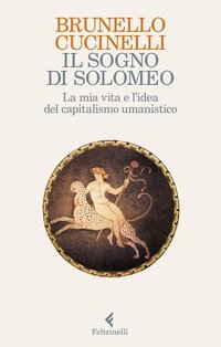 Il sogno di Solomeo: La mia vita e l'idea del capitalismo umanistico. Brunello Cucinelli | Libro | Itacalibri