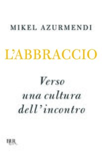 L'abbraccio: Verso una cultura dell'incontro. Mikel Azurmendi | Libro | Itacalibri