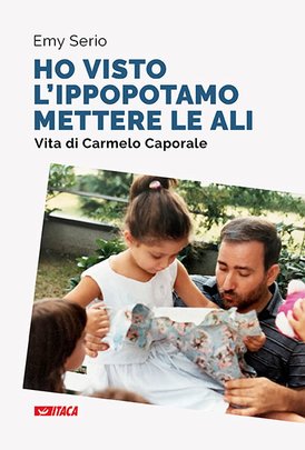 Ho visto l'ippopotamo mettere le ali: Vita di Carmelo Caporale. Emy Serio | Libro | Itacalibri