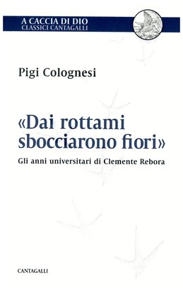 «Dai rottami sbocciarono fiori»: Gli anni universitari di Clemente Rebora. Pigi Colognesi | Libro | Itacalibri