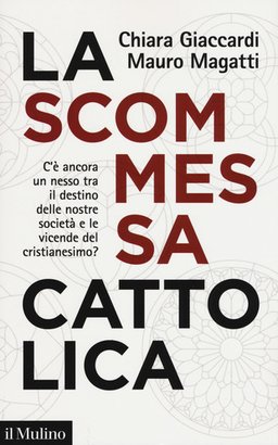 La scommessa cattolica: C'è ancora un nesso tra il destino delle nostre società e le vicende del cristianesimo? . Mauro Magatti, Chiara Giaccardi | Libro | Itacalibri