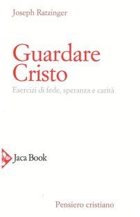 Guardare Cristo: Esercizi di fede, speranza e carità. Papa Benedetto XVI (Joseph Ratzinger) | Libro | Itacalibri