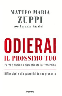 Odierai il prossimo tuo: Perché abbiamo dimenticato la fraternità. Riflessioni sulle paure del tempo presente. Lorenzo Fazzini, Matteo Maria Zuppi | Libro | Itacalibri