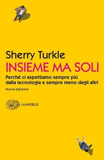 Insieme ma soli: Perché ci aspettiamo sempre più dalla tecnologia e sempre meno dagli altri. Sherry Turkle | Libro | Itacalibri