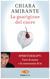 La guarigione del cuore: Spiritherapy: l'arte di amare e la conoscenza di sé. Chiara Amirante | Libro | Itacalibri