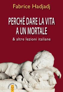 Perché dare la vita a un mortale & altre lezioni italiane - Fabrice Hadjadj | Libro | Itacalibri