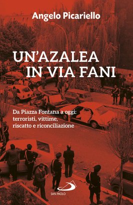 Un'azalea in via Fani: Da Piazza Fontana a oggi: terroristi, vittime, riscatto e riconciliazione. Angelo Picariello | Libro | Itacalibri