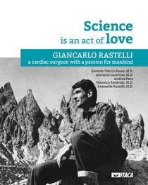 Science is an act of love: Giancarlo Rastelli, a cardiac surgeon with a passion for mankind. Andrea Pace, Antonella Rastelli, Giovanni Lucertini, Gerardo Vito Lo Russo, Veronica Sandroni | Libro | Itacalibri