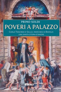 Poveri a palazzo: Carlo Tancredi e Giulia, marchesi di Barolo: una santa storia d’amore. Primo Soldi | Libro | Itacalibri