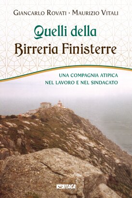 Quelli della Birreria Finisterre: Una compagnia atipica nel lavoro e nel sindacato. Giancarlo Rovati, Maurizio Vitali | Libro | Itacalibri