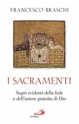 I sacramenti: Segni evidenti della fede e dell'amore gratuito di Dio. Francesco Braschi | Libro | Itacalibri