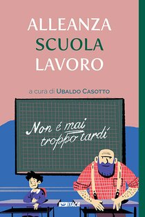 Alleanza scuola lavoro: Non è mai troppo tardi. AA.VV. | Libro | Itacalibri