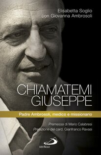 Chiamatemi Giuseppe: Padre Ambrosoli, medico e missionario. Giovanna Ambrosoli, Elisabetta Soglio | Libro | Itacalibri