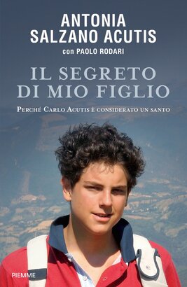 Il segreto di mio figlio: Perché Carlo Acutis è considerato un santo. Paolo Rodari, Antonia Salzano Acutis | Libro | Itacalibri