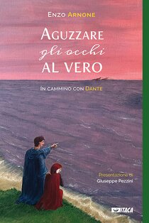 Aguzzare gli occhi al vero: In cammino con Dante. Enzo Arnone | Libro | Itacalibri