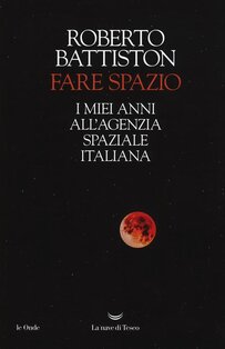 Fare spazio: I miei anni all'Agenzia Spaziale Italiana. Roberto Battiston | Libro | Itacalibri