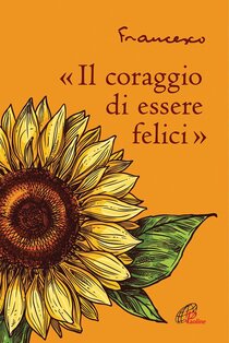 Il coraggio di essere felici - Papa Francesco (Jorge Mario Bergoglio) | Libro | Itacalibri