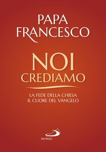 Noi crediamo: La fede della Chiesa, il cuore del Vangelo. Papa Francesco (Jorge Mario Bergoglio) | Libro | Itacalibri